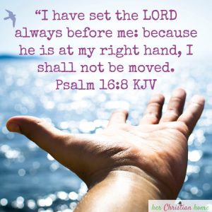 I shall not be moved - Psalm 16:8 KJV