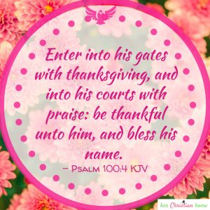 Enter into his gates with thanksgiving  Psalms 100;4 kjv