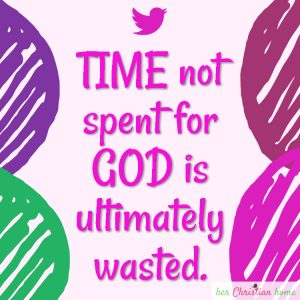 Time not spent for God is ultimately wasted