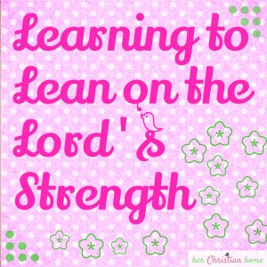 Learning to lean on the Lord's Strength