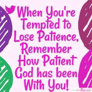 When you're tempted to lose patience remember how patient God has been wit you.  #quote #christianity