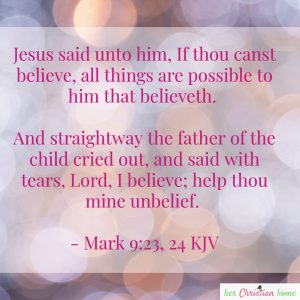 Help thou mine unbelief Mark 9:23,24 kjv