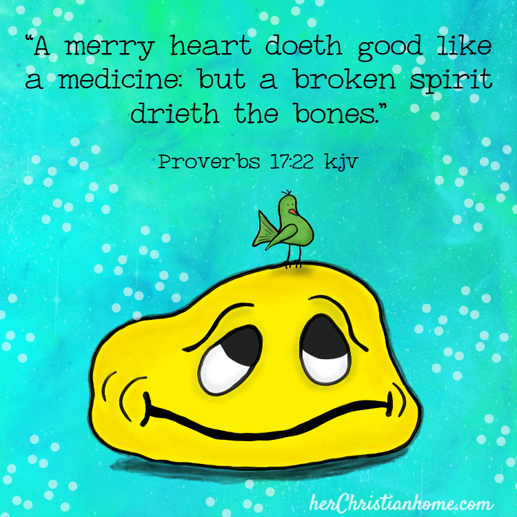 Bible Verse: “A merry heart doeth good like a medicine: but a broken spirit drieth the bones.” Proverbs 17:22 kjv